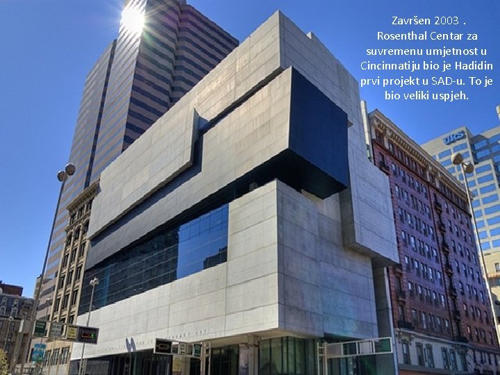 Završen 2003. Rosenthal Centar za suvremenu umjetnost u Cincinnatiju bio je Hadidin prvi projekt