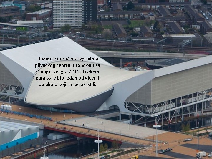 Hadidi je naručena izgradnja plivačkog centra u Londonu za Olimpijske igre 2012. Tijekom igara