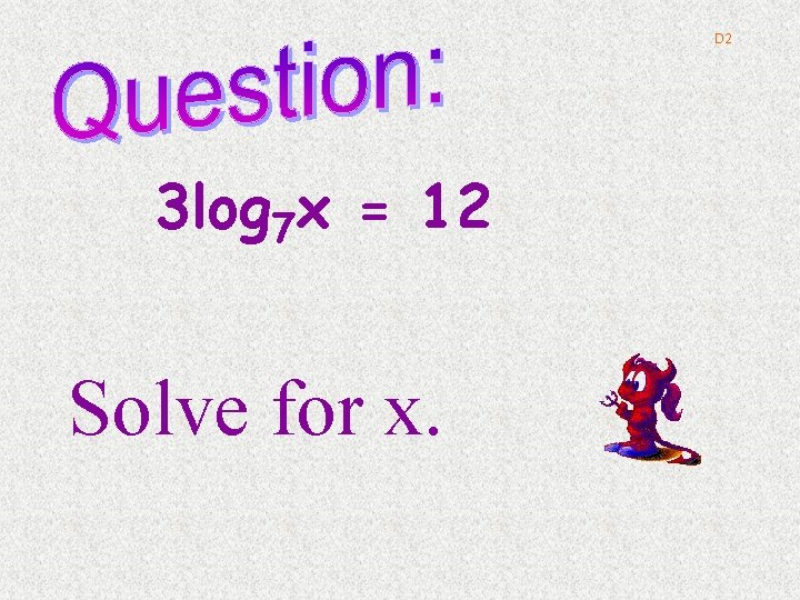 D 2 3 log 7 x = 12 Solve for x. 