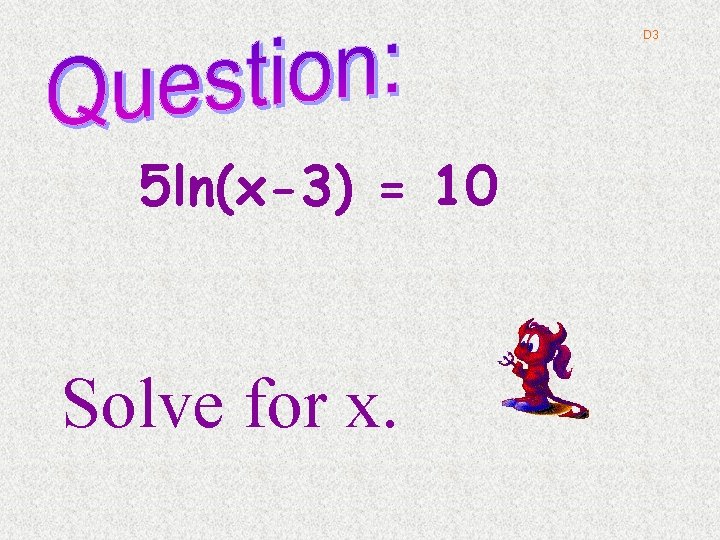 D 3 5 ln(x-3) = 10 Solve for x. 