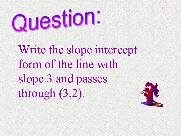 E 2 Write the slope intercept form of the line with slope 3 and