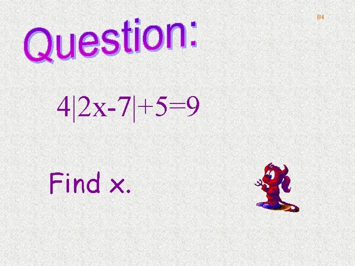 B 4 4|2 x-7|+5=9 Find x. 