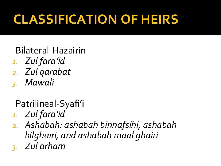 CLASSIFICATION OF HEIRS Bilateral-Hazairin 1. Zul fara’id 2. Zul qarabat 3. Mawali Patrilineal-Syafi’i 1.