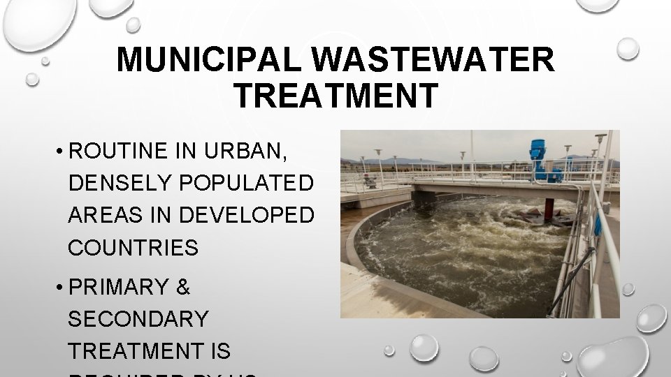 MUNICIPAL WASTEWATER TREATMENT • ROUTINE IN URBAN, DENSELY POPULATED AREAS IN DEVELOPED COUNTRIES •