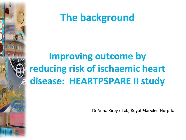 The background Improving outcome by reducing risk of ischaemic heart disease: HEARTPSPARE II study