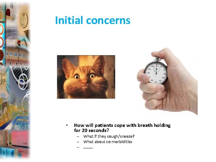 Initial concerns • How will patients cope with breath holding for 20 seconds? –