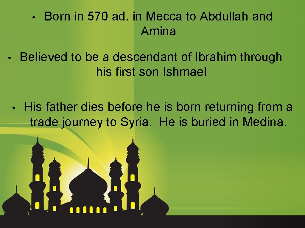  • Born in 570 ad. in Mecca to Abdullah and Amina Believed to