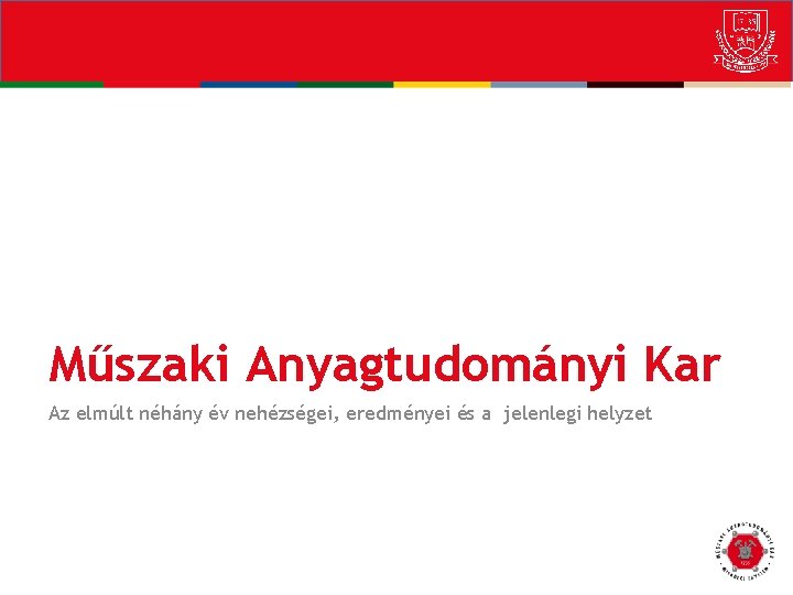 Műszaki Anyagtudományi Kar Az elmúlt néhány év nehézségei, eredményei és a jelenlegi helyzet 