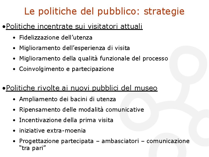 Le politiche del pubblico: strategie • Politiche incentrate sui visitatori attuali • Fidelizzazione dell’utenza