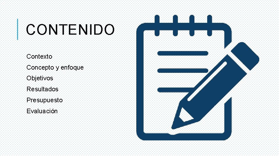 CONTENIDO Contexto Concepto y enfoque Objetivos Resultados Presupuesto Evaluación 