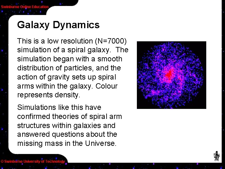 Galaxy Dynamics This is a low resolution (N=7000) simulation of a spiral galaxy. The