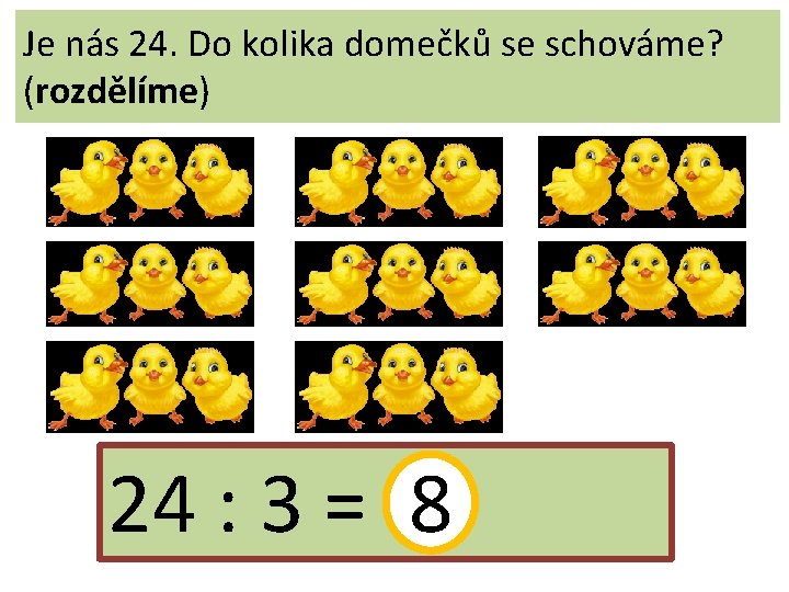 Je nás 24. Do kolika domečků se schováme? (rozdělíme) 24 : 3 = 8