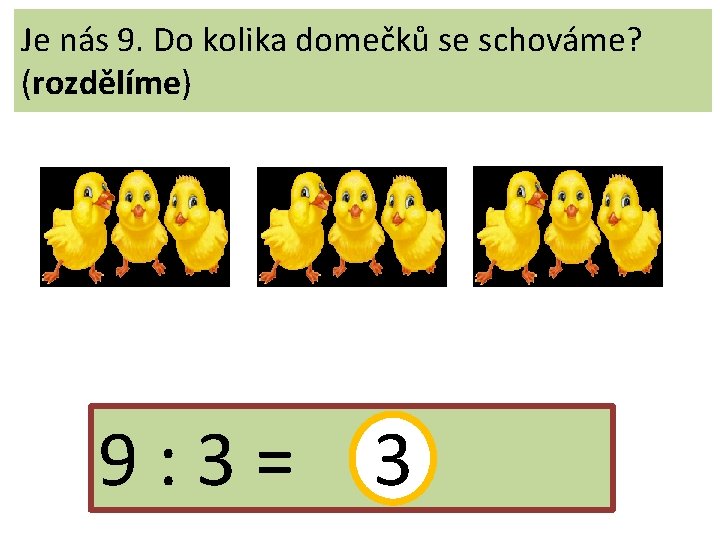 Je nás 9. Do kolika domečků se schováme? (rozdělíme) 9: 3= 3 