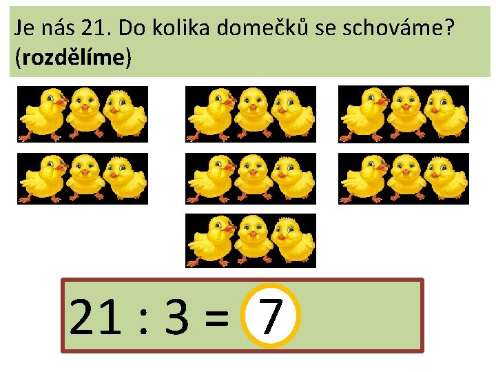 Je nás 21. Do kolika domečků se schováme? (rozdělíme) 21 : 3 = 7