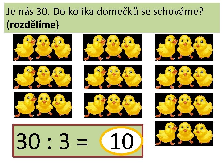 Je nás 30. Do kolika domečků se schováme? (rozdělíme) 30 : 3 = 10