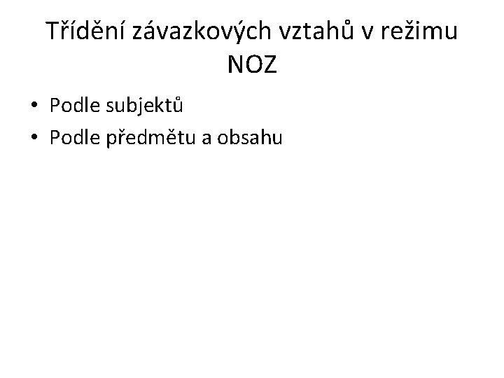 Třídění závazkových vztahů v režimu NOZ • Podle subjektů • Podle předmětu a obsahu