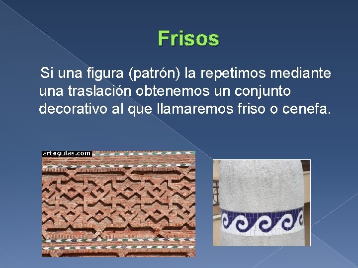 Frisos Si una figura (patrón) la repetimos mediante una traslación obtenemos un conjunto decorativo