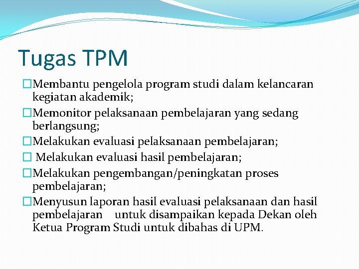 Tugas TPM �Membantu pengelola program studi dalam kelancaran kegiatan akademik; �Memonitor pelaksanaan pembelajaran yang