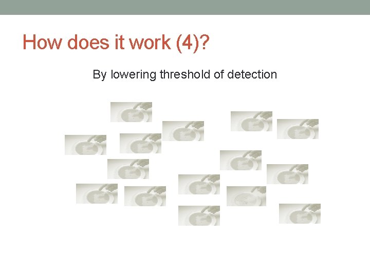 How does it work (4)? By lowering threshold of detection How does it work (4)? By lowering threshold of detection