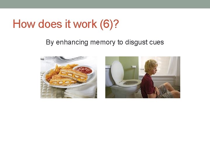 How does it work (6)? By enhancing memory to disgust cues How does it work (6)? By enhancing memory to disgust cues