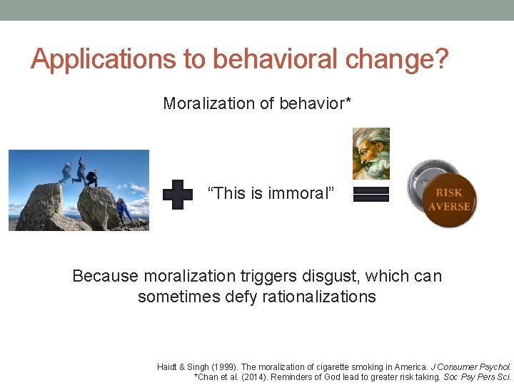 Applications to behavioral change? Moralization of behavior* “This is immoral” Because moralization triggers disgust, Applications to behavioral change? Moralization of behavior* “This is immoral” Because moralization triggers disgust,