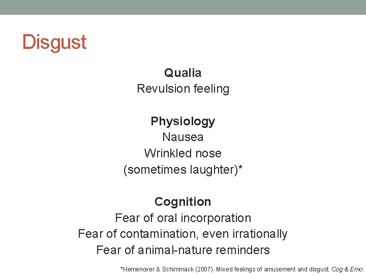 Disgust Qualia Revulsion feeling Physiology Nausea Wrinkled nose (sometimes laughter)* Cognition Fear of oral Disgust Qualia Revulsion feeling Physiology Nausea Wrinkled nose (sometimes laughter)* Cognition Fear of oral