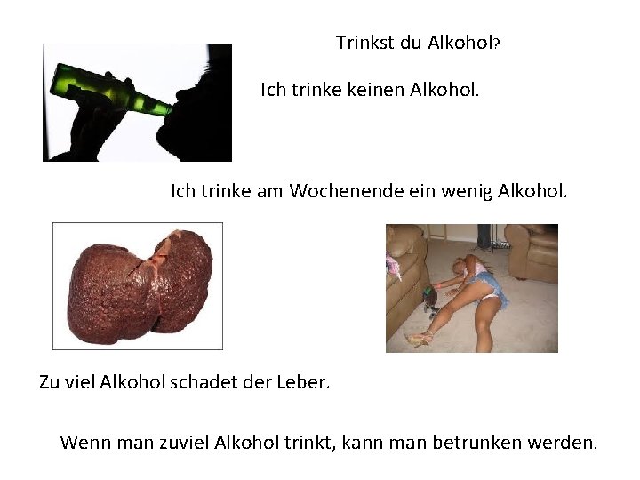 Trinkst du Alkohol? Ich trinke keinen Alkohol. Ich trinke am Wochenende ein wenig Alkohol.