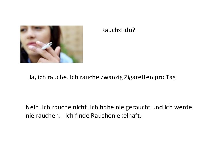 Rauchst du? Ja, ich rauche. Ich rauche zwanzig Zigaretten pro Tag. Nein. Ich rauche