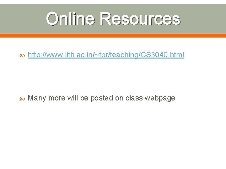 Online Resources http: //www. iith. ac. in/~tbr/teaching/CS 3040. html Many more will be posted