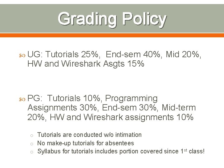 Grading Policy UG: Tutorials 25%, End-sem 40%, Mid 20%, HW and Wireshark Asgts 15%