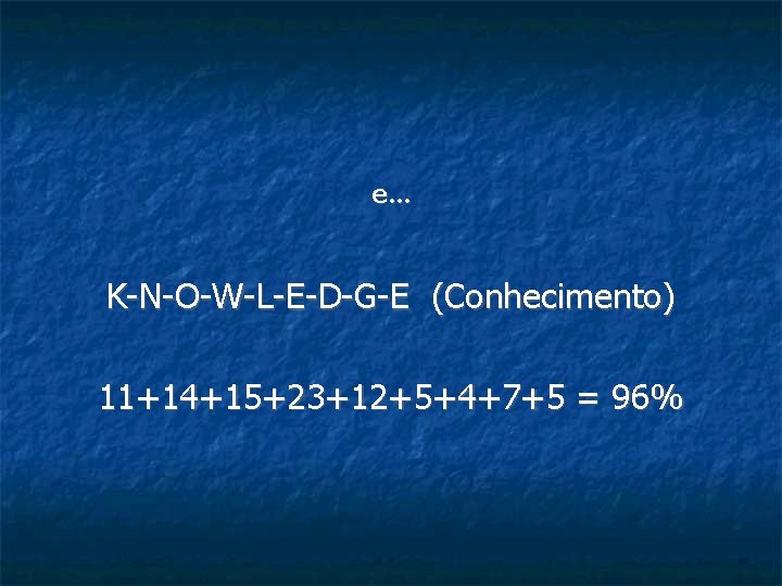 e… K-N-O-W-L-E-D-G-E (Conhecimento) 11+14+15+23+12+5+4+7+5 = 96% 