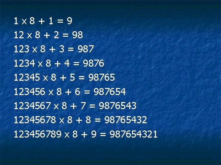 1 x 8+1=9 12 x 8 + 2 = 98 123 x 8 +