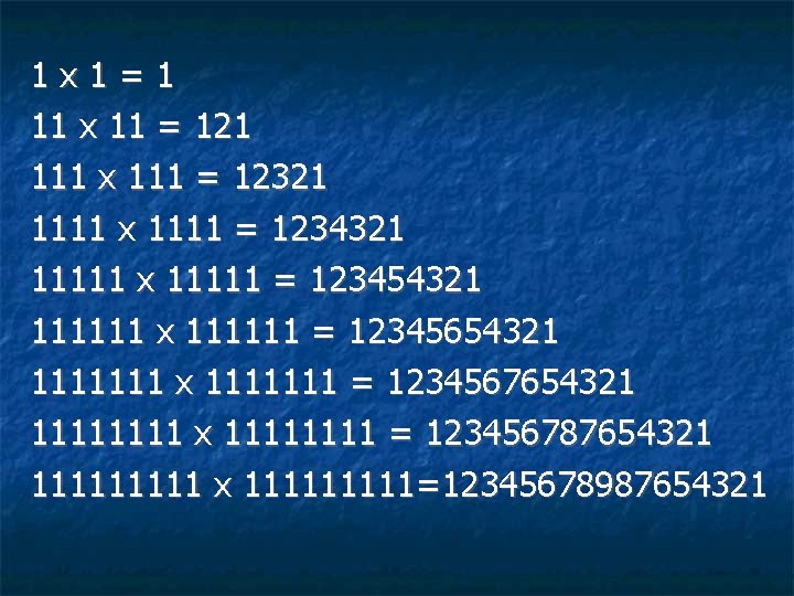 1 x 1=1 11 x 11 = 121 111 x 111 = 12321 1111