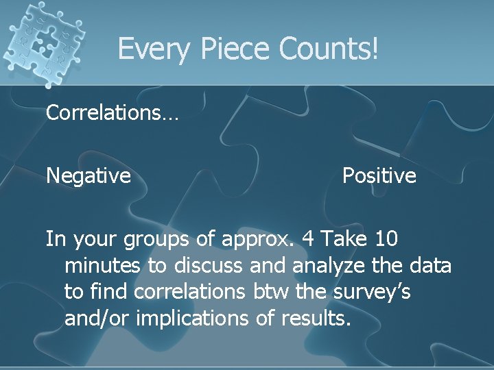 Every Piece Counts! Correlations… Negative Positive In your groups of approx. 4 Take 10