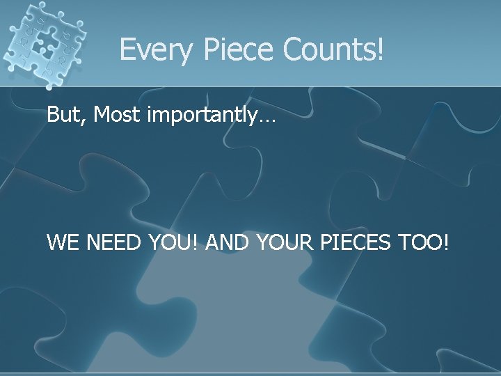 Every Piece Counts! But, Most importantly… WE NEED YOU! AND YOUR PIECES TOO! 