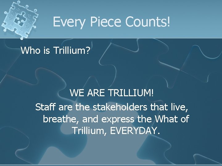 Every Piece Counts! Who is Trillium? WE ARE TRILLIUM! Staff are the stakeholders that