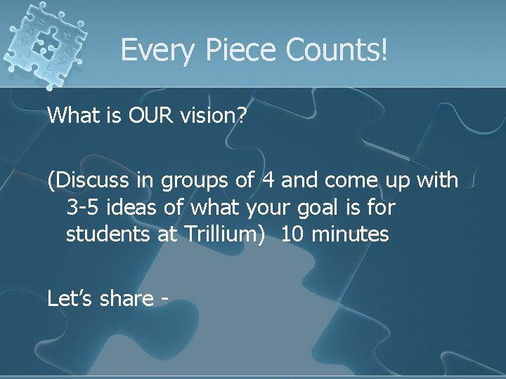 Every Piece Counts! What is OUR vision? (Discuss in groups of 4 and come