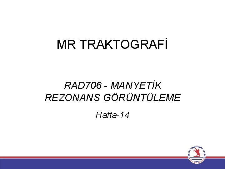 MR TRAKTOGRAFİ RAD 706 - MANYETİK REZONANS GÖRÜNTÜLEME Hafta-14 