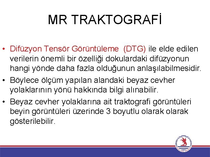 MR TRAKTOGRAFİ • Difüzyon Tensör Görüntüleme (DTG) ile elde edilen verilerin önemli bir özelliği