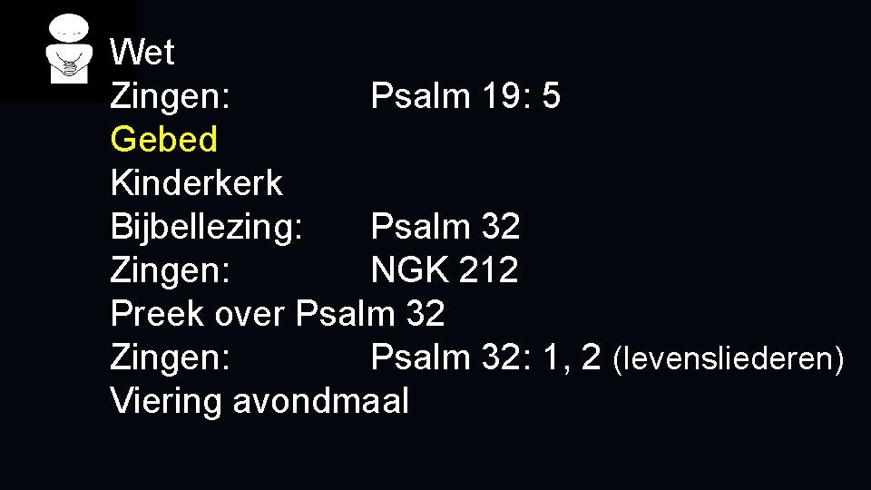 Wet Zingen: Psalm 19: 5 Gebed Kinderkerk Bijbellezing: Psalm 32 Zingen: NGK 212 Preek