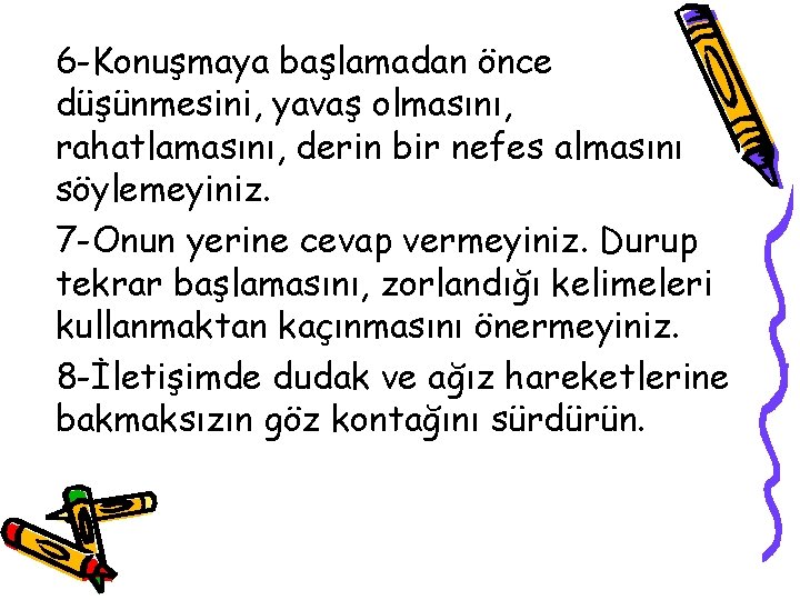 6 -Konuşmaya başlamadan önce düşünmesini, yavaş olmasını, rahatlamasını, derin bir nefes almasını söylemeyiniz. 7