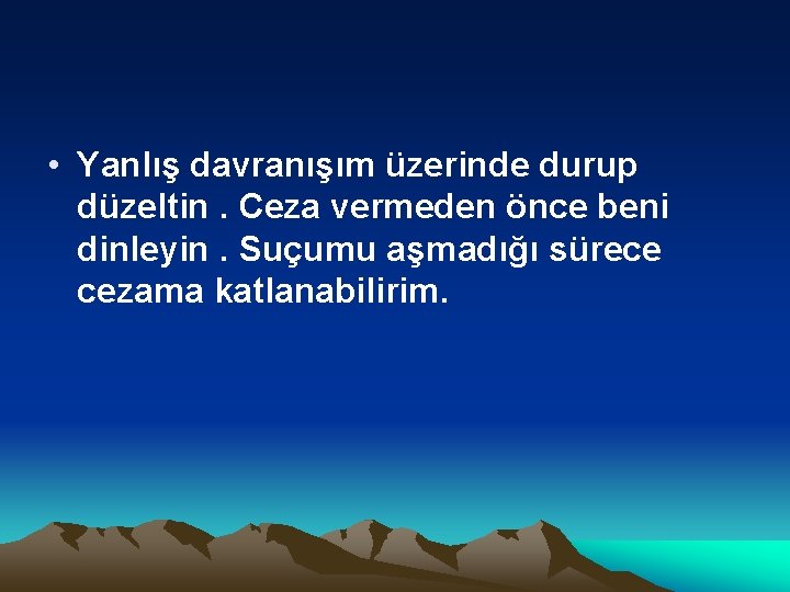  • Yanlış davranışım üzerinde durup düzeltin. Ceza vermeden önce beni dinleyin. Suçumu aşmadığı