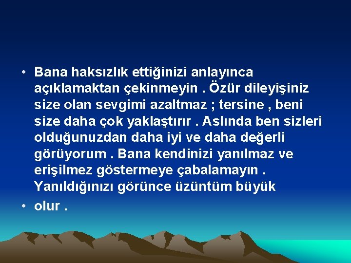  • Bana haksızlık ettiğinizi anlayınca açıklamaktan çekinmeyin. Özür dileyişiniz size olan sevgimi azaltmaz