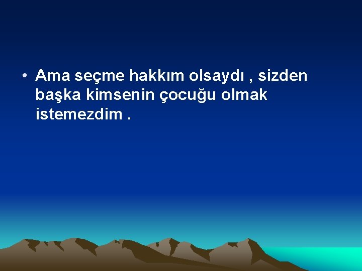  • Ama seçme hakkım olsaydı , sizden başka kimsenin çocuğu olmak istemezdim. 