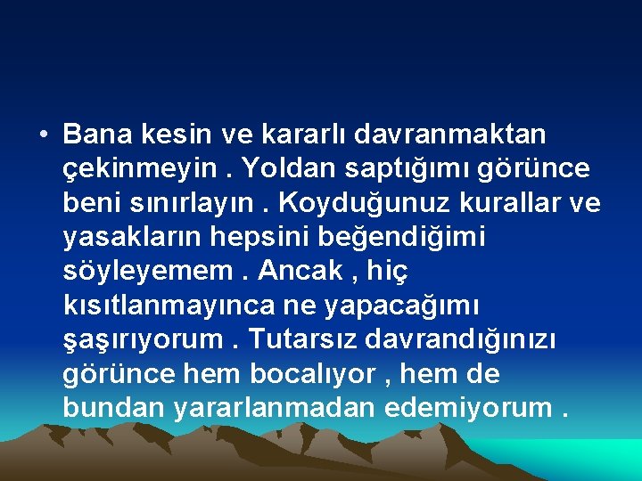  • Bana kesin ve kararlı davranmaktan çekinmeyin. Yoldan saptığımı görünce beni sınırlayın. Koyduğunuz