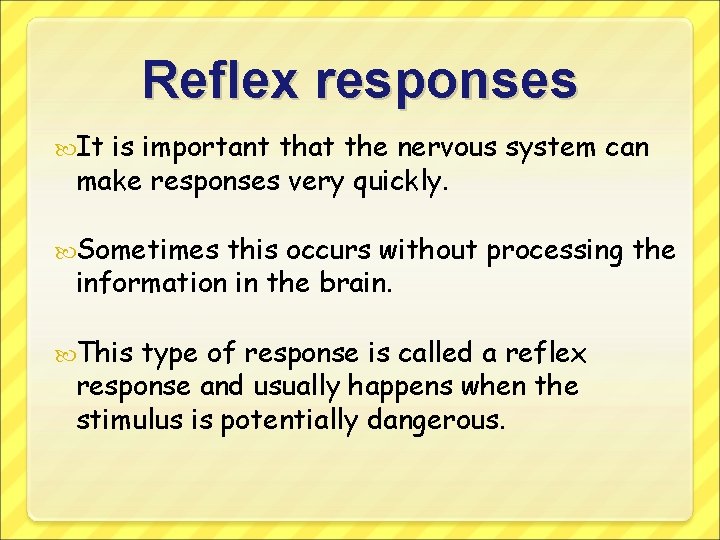 Reflex responses It is important that the nervous system can make responses very quickly.