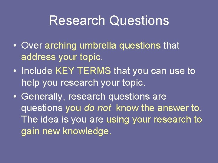 Research Questions • Over arching umbrella questions that address your topic. • Include KEY