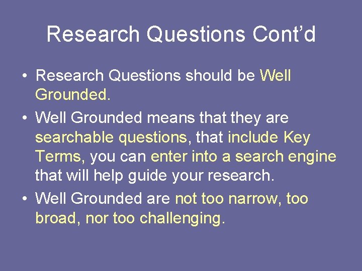 Research Questions Cont’d • Research Questions should be Well Grounded. • Well Grounded means