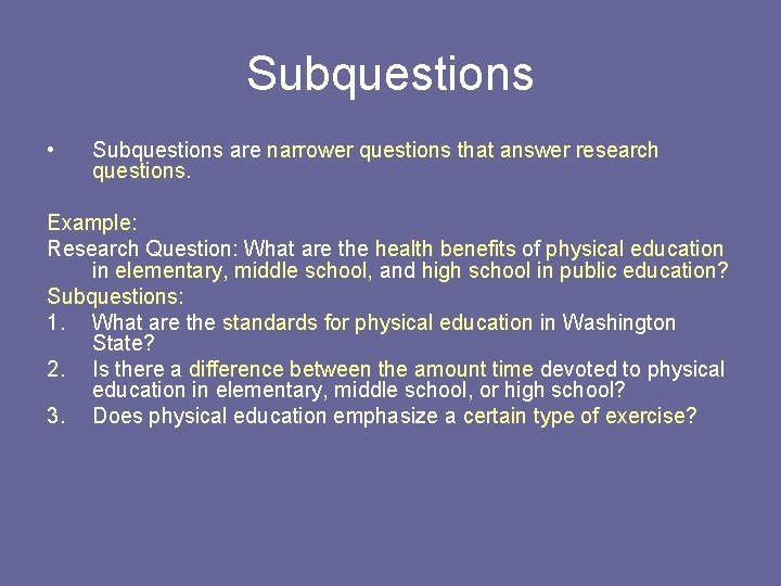 Subquestions • Subquestions are narrower questions that answer research questions. Example: Research Question: What