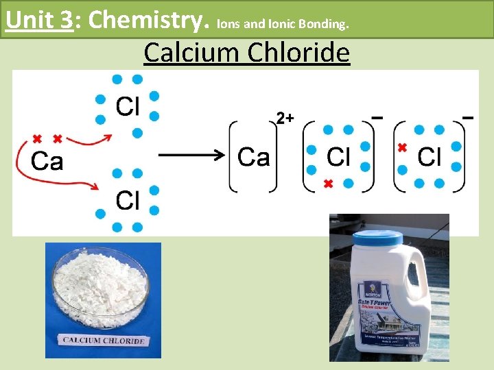 Unit 3: Chemistry. Ions and Ionic Bonding. Calcium Chloride 